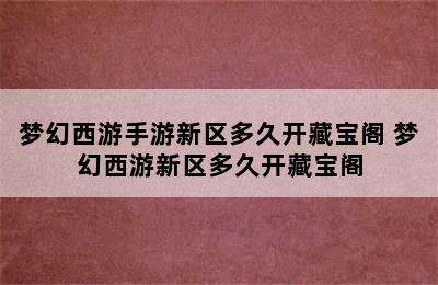 梦幻西游手游新区多久开藏宝阁 梦幻西游新区多久开藏宝阁